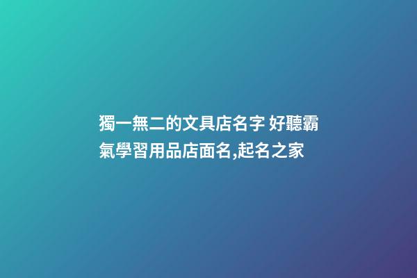 獨一無二的文具店名字 好聽霸氣學習用品店面名,起名之家-第1張-店鋪起名-玄機派